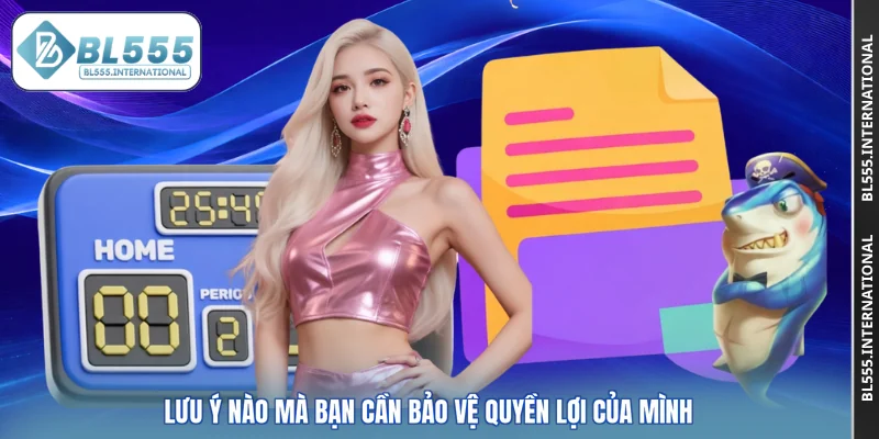 Lưu ý nào mà bạn cần bảo vệ quyền lợi của mình
