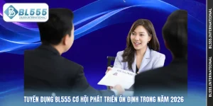 Tuyển Dụng BL555 Cơ Hội Phát Triển Ổn Định Trong Năm 2026